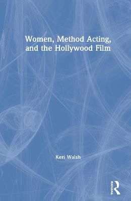 Women, Method Acting, and the Hollywood Film By Keri Walsh (Hardback)