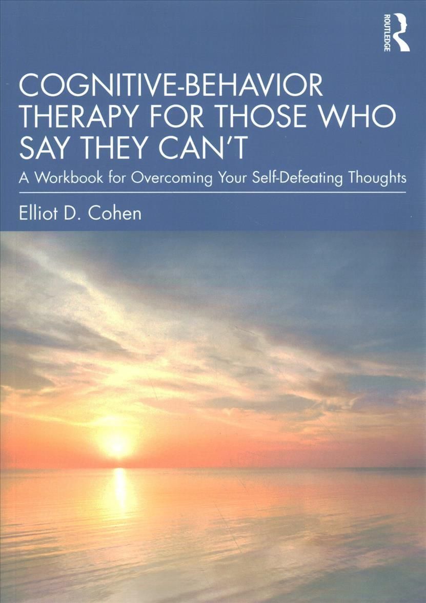 Cognitive Behavior Therapy for Those Who Say They Can't: A Workbook for Overcoming Your Self-Defeating Thoughts