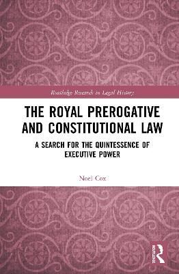The Royal Prerogative and Constitutional Law: A Search for the Quintessence of Executive Power