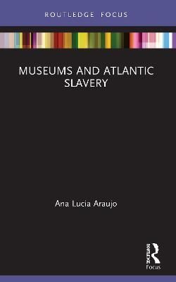 Museums and Atlantic Slavery By Ana Lucia Araujo 9780367530211