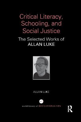 Critical Literacy, Schooling, and Social Justice: The Selected Works of Allan Luke