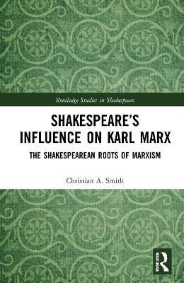 Shakespeare's Influence on Karl Marx By Christian A. Smith (Hardback)