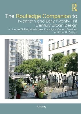 The Routledge Companion to Twentieth and Early Twenty-First Century Urban Design: A History of Shifting Manifestoes, Paradigms, Generic ...