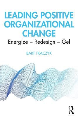 Leading Positive Organizational Change: Energize - Redesign - Gel