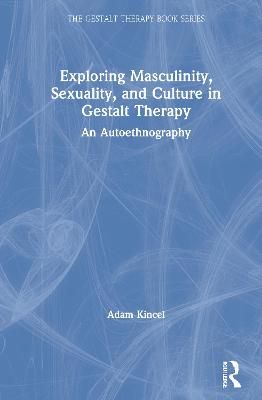 Sexuality, Masculinity and Culture in Gestalt Therapy By Adam Kincel
