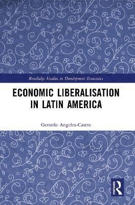 Economic Liberalisation in Latin America By Angeles-Castro, Gerardo