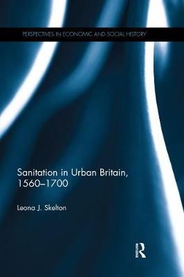 Sanitation in Urban Britain, 1560-1700 By Leona J. Skelton (Paperback)