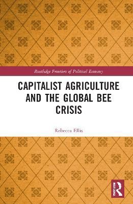 Capitalist Agriculture and the Global Bee Crisis By Ellis, Rebecca