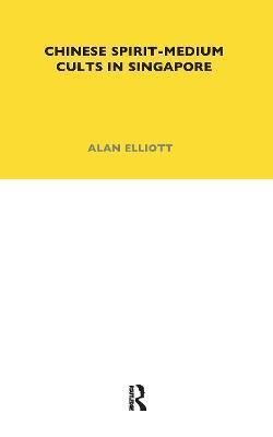 Chinese Spirit-Medium Cults in Singapore By Alan Elliott 9780367716455