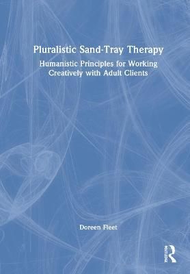 Pluralistic Sand-Tray Therapy: Humanistic Principles for Working Creatively with Adult Clients