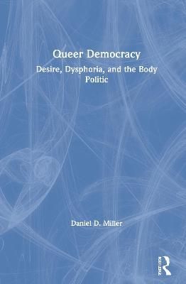 Queer Democracy: Desire, Dysphoria, and the Body Politic 9780367757724
