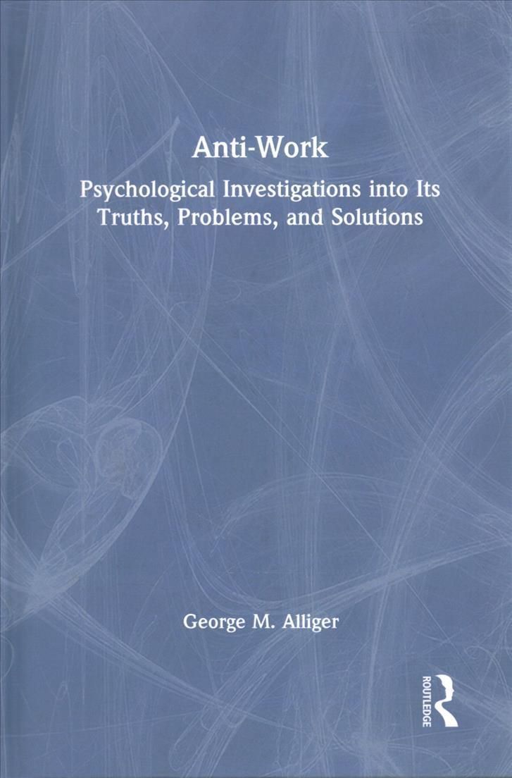 Anti-Work: Psychological Investigations into Its Truths, Problems, and Solutions