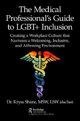 The Medical Professional's Guide to LGBT+ Inclusion By Kryss Shane
