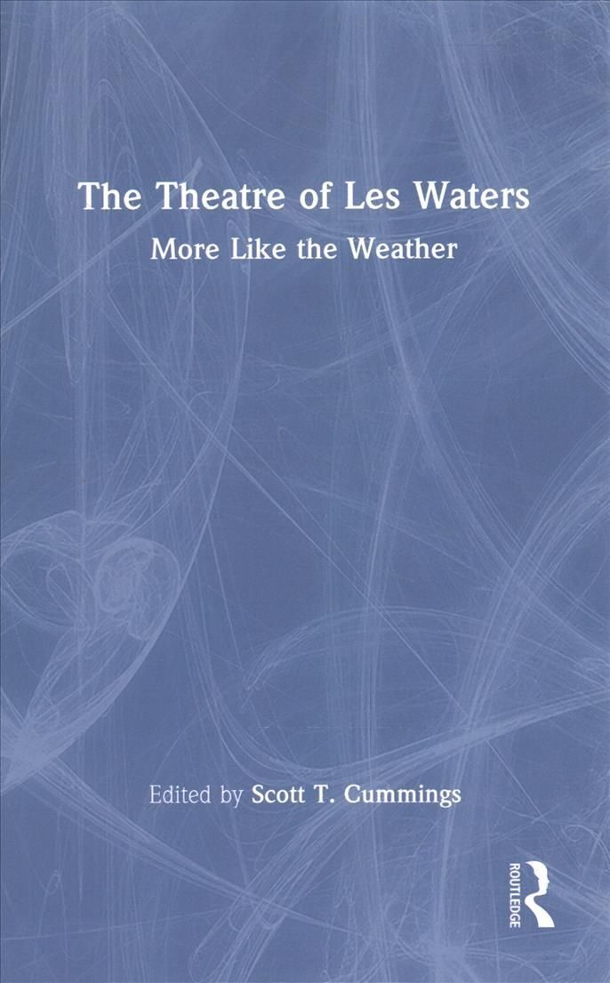The Theatre of Les Waters: More Like the Weather By Cummings, Scott T.