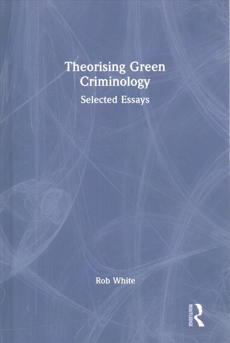 Theorising Green Criminology: Selected Essays By White, Rob (Hardback)