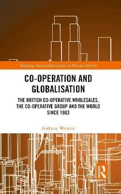 Co-operation and Globalisation: The British Co-operative Wholesales, the Co-operative Group and the World since 1863