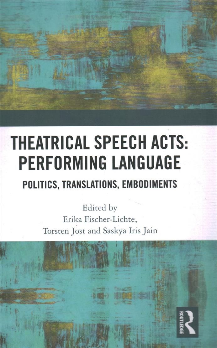 Theatrical Speech Acts: Performing Language: Politics, Translations, Embodiments