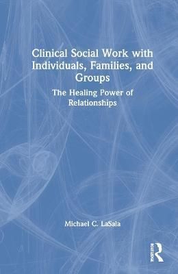 Clinical Social Work with Individuals, Families, and Groups: The Healing Power of Relationships