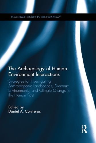 The Archaeology of Human-Environment Interactions: Strategies for Investigating Anthropogenic Landscapes, Dynamic Environments, and Climate ...