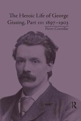 The Heroic Life of George Gissing, Part III: 1897?1903 9780367875916