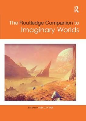 The Routledge Companion to Imaginary Worlds By Mark Wolf (editor)