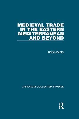 Medieval Trade in the Eastern Mediterranean and Beyond By David Jacoby