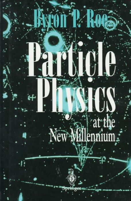 Particle Physics at the New Millennium By Byron P. Roe 9780387946153