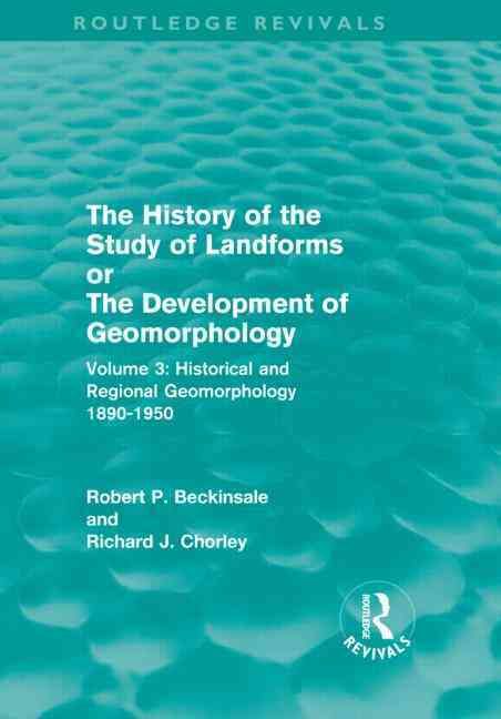 The History of the Study of Landforms, or, The Development of Geomorphology. Vol.3 Historical & Regional Geomorphology, 1890-1950