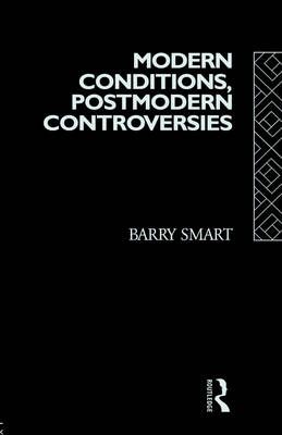 Modern Conditions, Postmodern Controversies By Smart, Barry