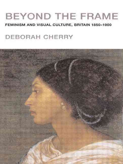 Beyond the Frame : Feminism and Visual Culture, Britain 1850 -1900