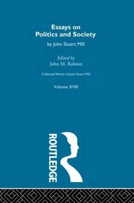 Collected Works of John Stuart Mill. Vol. 18 Essays on Politics and Society
