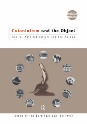 Colonialism and the Object : Empire, Material Culture and the Museum