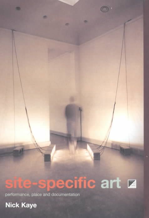 Site-Specific Art : Performance, Place and Documentation By Kaye, Nick