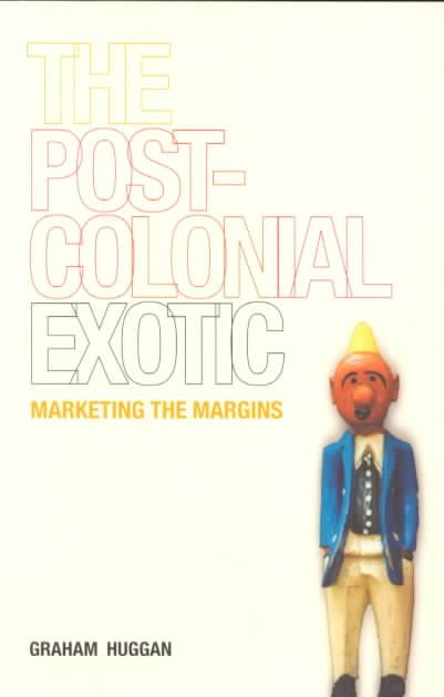 The Postcolonial Exotic : Marketing the Margins By Huggan, Graham