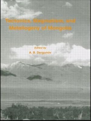 Tectonics, Magmatism and Metallogeny of Mongolia By Dergunov, A.B