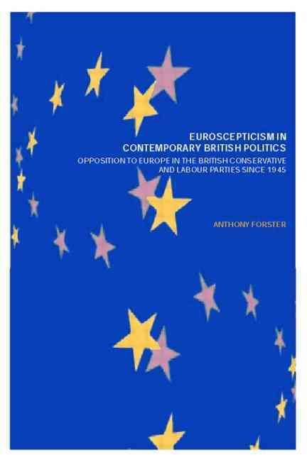 Euroscepticism in Contemporary British Politics : Opposition to Europe in the Conservative and Labour Parties since 1945