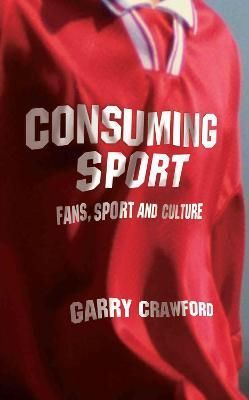Consuming Sport : Fans, Sport and Culture By Crawford, Garry