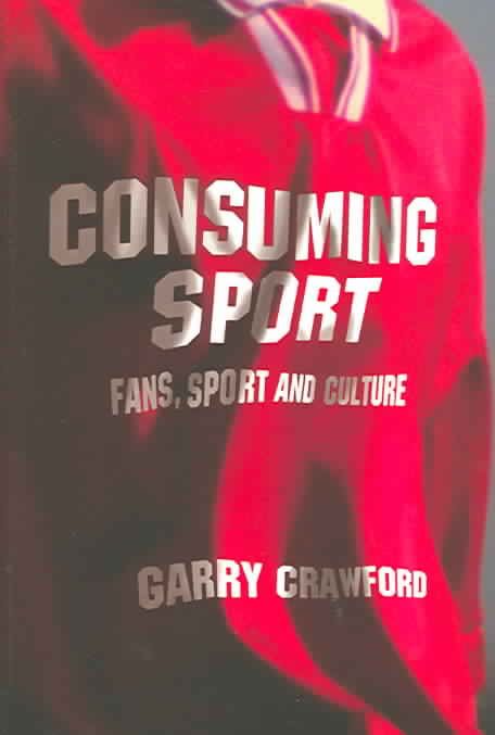 Consuming Sport : Fans, Sport and Culture By Crawford, Garry