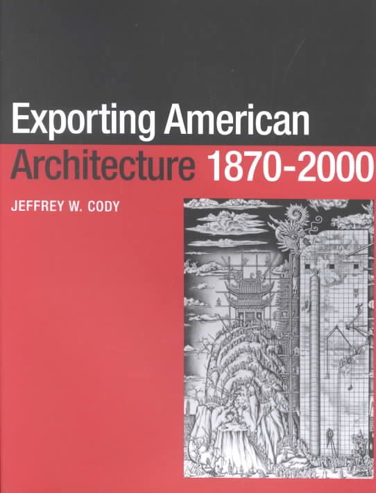 Exporting American Architecture, 1870-2000 By Jeffrey W. Cody