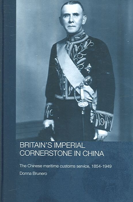 Britain's Imperial Cornerstone in China : The Chinese Maritime Customs Service, 1854-1949