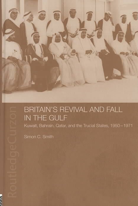 Britain's Revival and Fall in the Gulf : Kuwait, Bahrain, Qatar, and the Trucial States, 1950-71