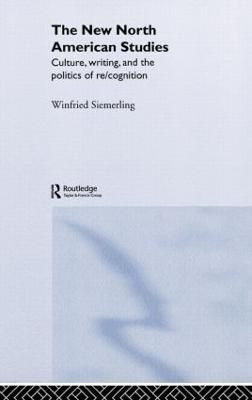 The New North American Studies : Culture, Writing and the Politics of Re/Cognition