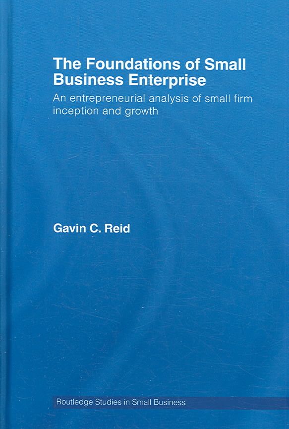 The Foundations of Small Business Enterprise : An Entrepreneurial Analysis of Small Firm Inception and Growth