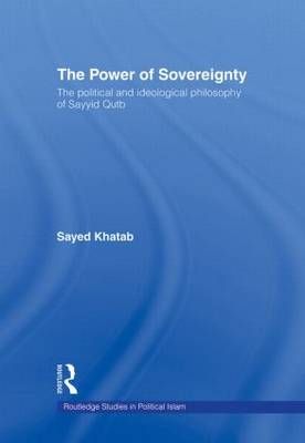 The Power of Sovereignty: The Political and Ideological Philosophy of Sayyid Qutb