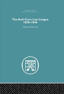 The Anti-Corn Law League, 1838-1846 By Norman McCord 9780415378048