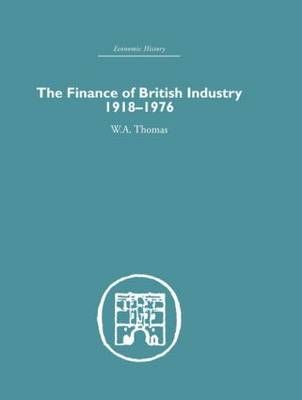 The Finance of British Industry, 1918-1976 By W.A. Thomas (Hardback)