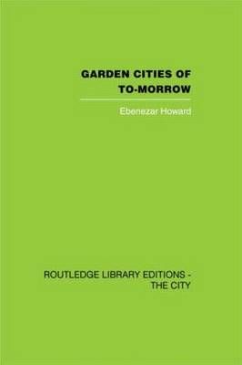 Garden Cities of To-Morrow By Ebenezer Howard, Frederic J. Osborn