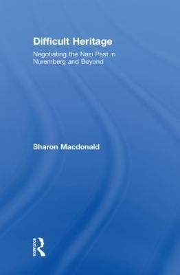 Difficult Heritage: Negotiating the Nazi Past in Nuremberg and Beyond