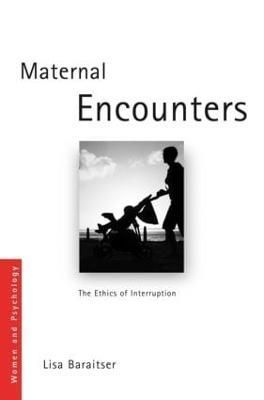 Maternal Encounters: The Ethics of Interruption By Baraitser, Lisa