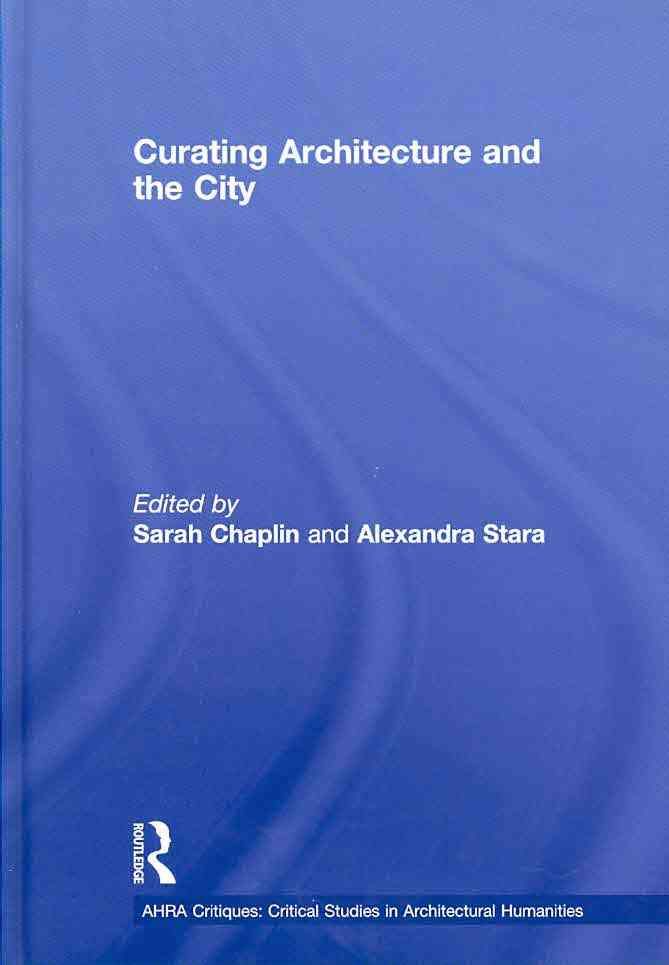 Curating Architecture and the City By Sarah Chaplin, Alexandra Stara